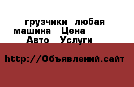 грузчики  любая машина › Цена ­ 250 -  Авто » Услуги   